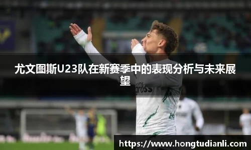 尤文图斯U23队在新赛季中的表现分析与未来展望