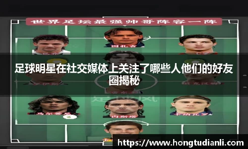 足球明星在社交媒体上关注了哪些人他们的好友圈揭秘