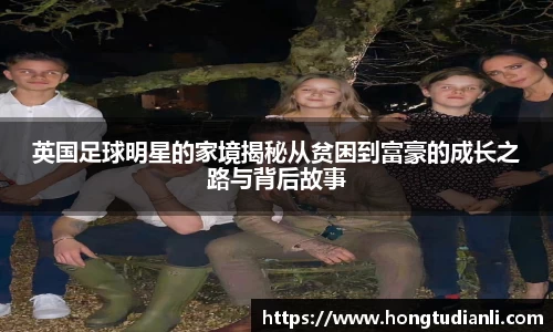 英国足球明星的家境揭秘从贫困到富豪的成长之路与背后故事